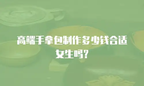 高端手拿包制作多少钱合适女生吗？