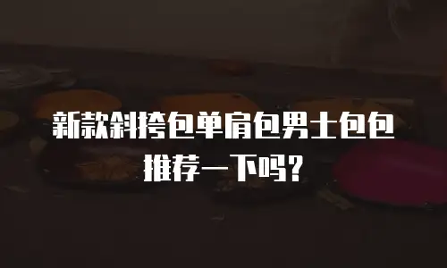 新款斜挎包单肩包男士包包推荐一下吗？