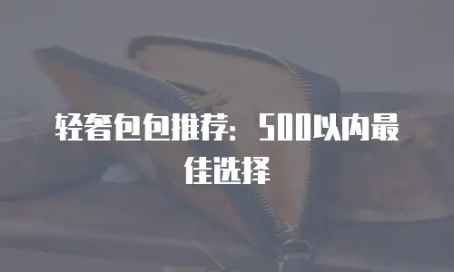 轻奢包包推荐：500以内最佳选择