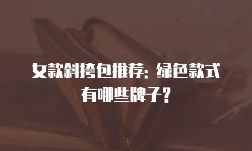 女款斜挎包推荐: 绿色款式有哪些牌子?