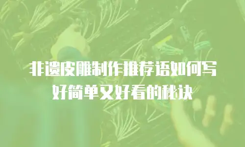 非遗皮雕制作推荐语如何写好简单又好看的秘诀