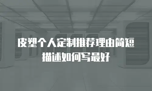 皮塑个人定制推荐理由简短描述如何写最好