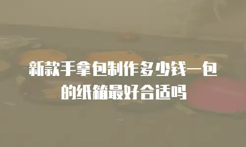 新款手拿包制作多少钱一包的纸箱最好合适吗