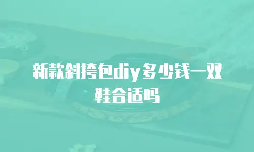 新款斜挎包diy多少钱一双鞋合适吗