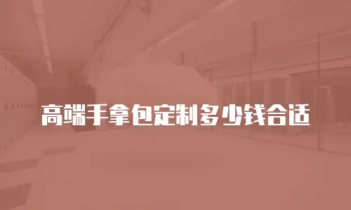 高端手拿包定制多少钱合适