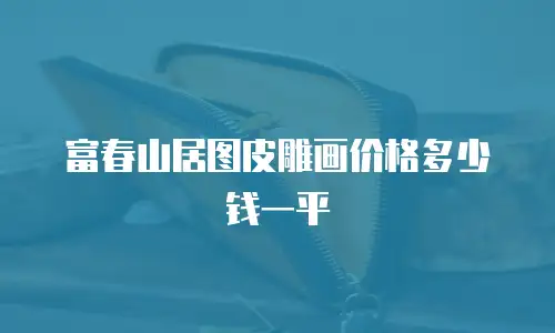 富春山居图皮雕画价格多少钱一平