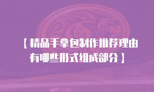 【精品手拿包制作推荐理由有哪些形式组成部分】