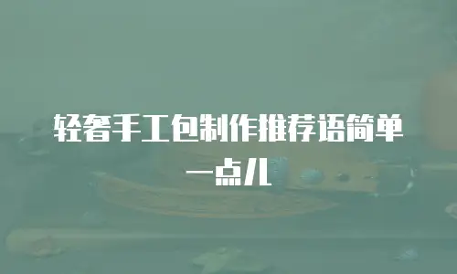 轻奢手工包制作推荐语简单一点儿