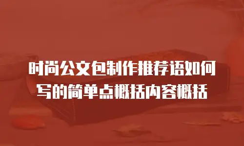 时尚公文包制作推荐语如何写的简单点概括内容概括
