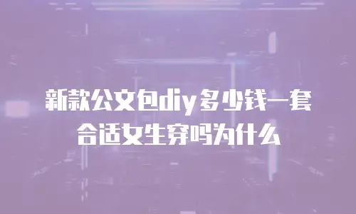 新款公文包diy多少钱一套合适女生穿吗为什么