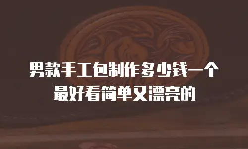 男款手工包制作多少钱一个最好看简单又漂亮的
