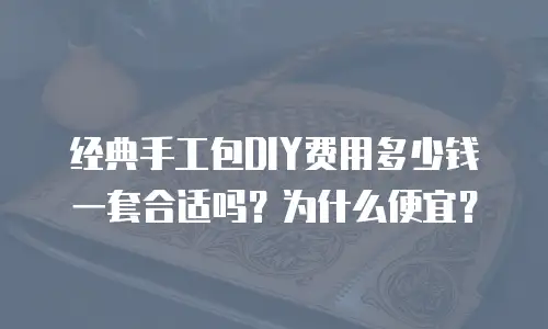 经典手工包DIY费用多少钱一套合适吗？为什么便宜？
