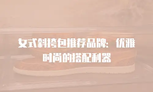 女式斜挎包推荐品牌：优雅时尚的搭配利器