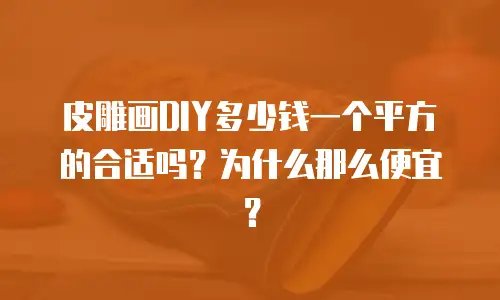 皮雕画DIY多少钱一个平方的合适吗？为什么那么便宜？