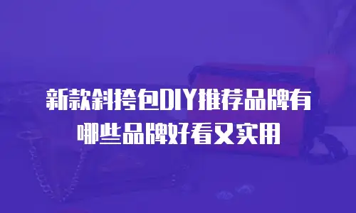 新款斜挎包DIY推荐品牌有哪些品牌好看又实用