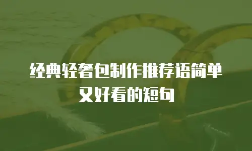 经典轻奢包制作推荐语简单又好看的短句