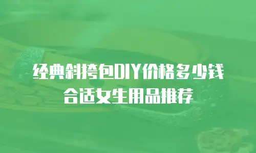 经典斜挎包DIY价格多少钱合适女生用品推荐