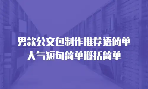男款公文包制作推荐语简单大气短句简单概括简单