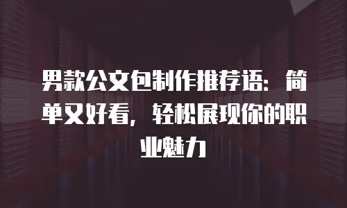 男款公文包制作推荐语：简单又好看，轻松展现你的职业魅力