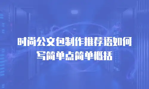 时尚公文包制作推荐语如何写简单点简单概括