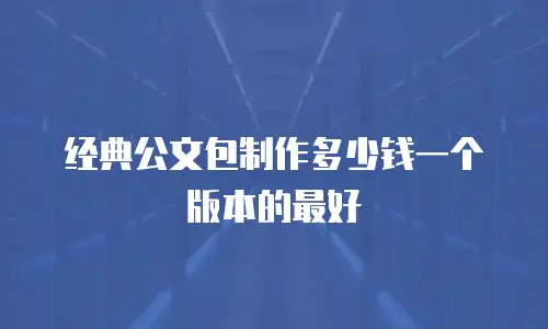 经典公文包制作多少钱一个版本的最好