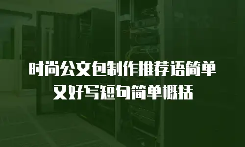 时尚公文包制作推荐语简单又好写短句简单概括