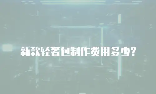 新款轻奢包制作费用多少？
