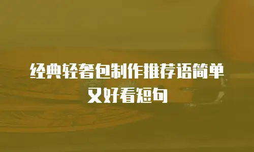 经典轻奢包制作推荐语简单又好看短句