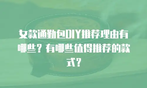 女款通勤包DIY推荐理由有哪些？有哪些值得推荐的款式？
