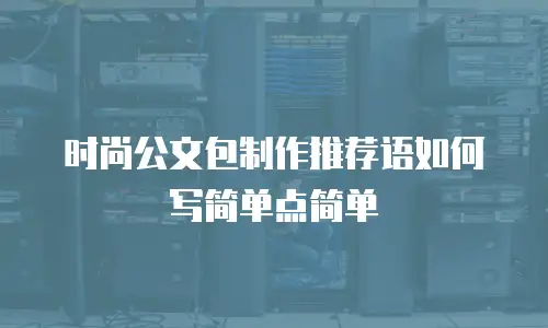 时尚公文包制作推荐语如何写简单点简单