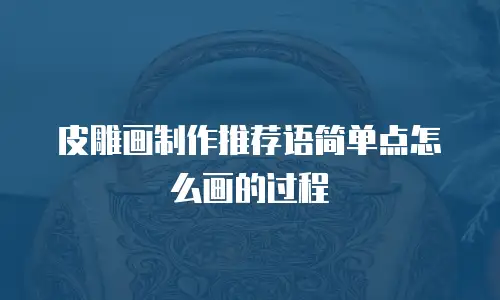 皮雕画制作推荐语简单点怎么画的过程