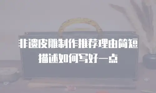 非遗皮雕制作推荐理由简短描述如何写好一点
