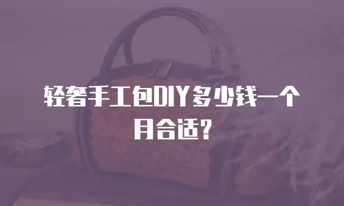 轻奢手工包DIY多少钱一个月合适？