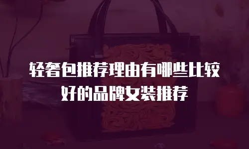 轻奢包推荐理由有哪些比较好的品牌女装推荐