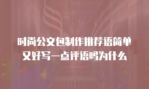 时尚公文包制作推荐语简单又好写一点评语吗为什么
