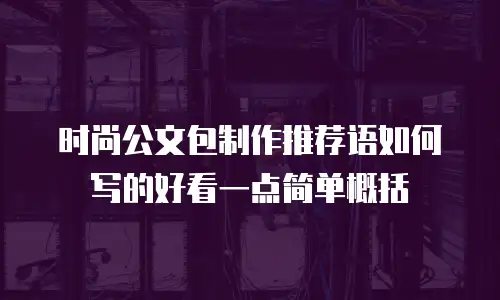 时尚公文包制作推荐语如何写的好看一点简单概括