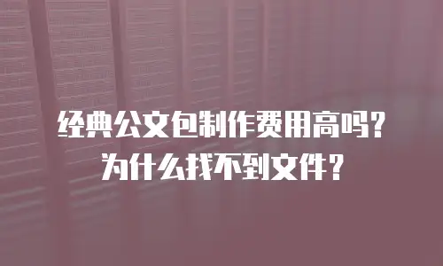 经典公文包制作费用高吗？为什么找不到文件？