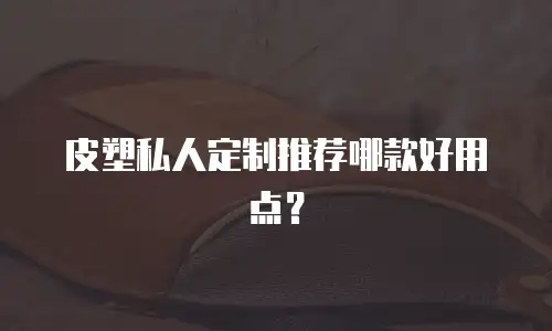皮塑私人定制推荐哪款好用点？