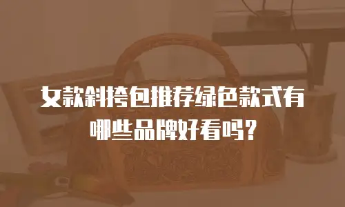 女款斜挎包推荐绿色款式有哪些品牌好看吗？