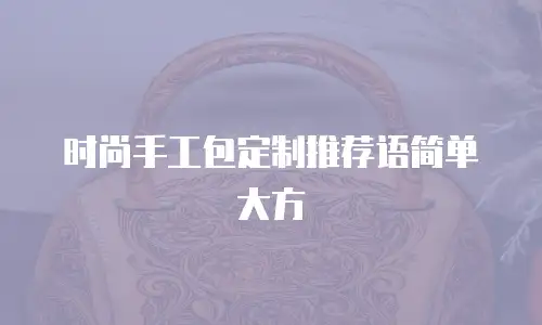 时尚手工包定制推荐语简单大方