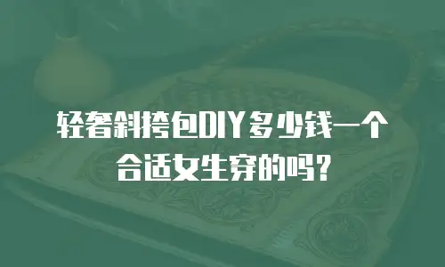 轻奢斜挎包DIY多少钱一个合适女生穿的吗？