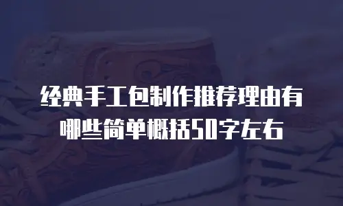 经典手工包制作推荐理由有哪些简单概括50字左右