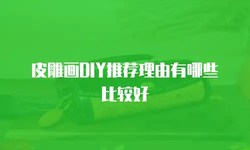 皮雕画DIY推荐理由有哪些比较好
