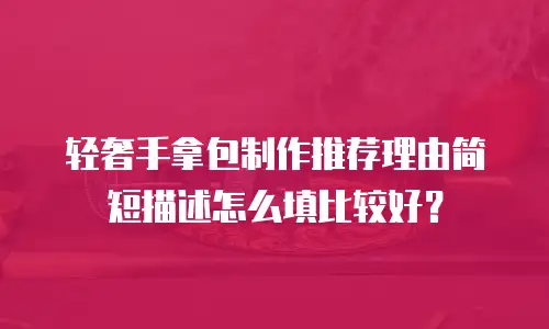 轻奢手拿包制作推荐理由简短描述怎么填比较好？
