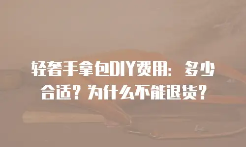 轻奢手拿包DIY费用：多少合适？为什么不能退货？