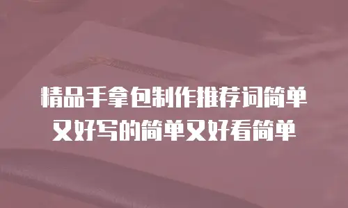 精品手拿包制作推荐词简单又好写的简单又好看简单