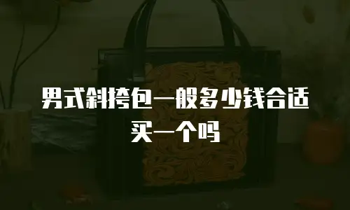 男式斜挎包一般多少钱合适买一个吗