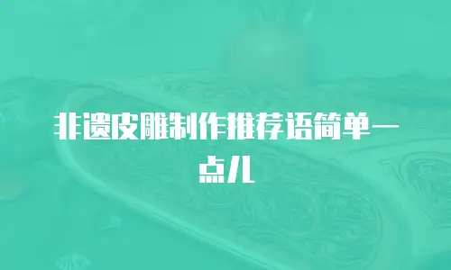 非遗皮雕制作推荐语简单一点儿