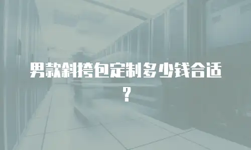男款斜挎包定制多少钱合适？