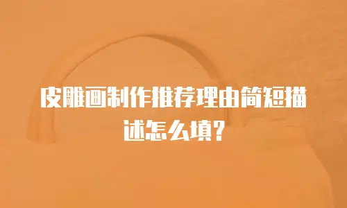 皮雕画制作推荐理由简短描述怎么填？